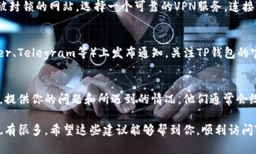 如果你发现TP钱包官网链接进不去，可能是由于多种原因导致的，包括网络问题、网站维护、或者是地区限制等。以下是一些解决方法和建议：

检查网络连接
首先，确保你的网络连接是正常的。你可以尝试访问其他网站以确认网络是否畅通。如果其他网站也无法访问，可能是你的网络出现了问题，建议重启路由器或联系网络服务提供商。

尝试不同的浏览器
有时候，特定的浏览器可能会遇到兼容性问题，导致无法加载某些网站。尝试使用不同的浏览器（如Chrome、Firefox、Safari等）查看是否能够访问TP钱包官网。

清除浏览器缓存
浏览器缓存有时会导致页面无法正常加载。清除缓存的方法依浏览器而异，一般都是在设置中找到“清除浏览数据”或“清除缓存”的选项，勾选并清除即可。

使用VPN访问
如果TP钱包官网在你所在的地区被限制，使用VPN可以帮助你访问被封锁的网站。选择一个可靠的VPN服务，连接至其他地区的服务器，之后再尝试访问TP钱包官网。

检查是否有更新的官网信息
如果官网正在进行维护或更新，通常会在其社交媒体账户（如Twitter、Telegram等）上发布通知。关注TP钱包的官方社交媒体渠道，获取最新消息。

联系官方客服支持
如果以上方法仍然无法解决问题，建议直接联系TP钱包的官方客服。提供你的问题和所遇到的情况，他们通常会给出专业的建议和解决方案。

总之，访问TP钱包官网时可能会遇到一些障碍，但解决问题的方法也有很多。希望这些建议能够帮到你，顺利访问TP钱包官网。
