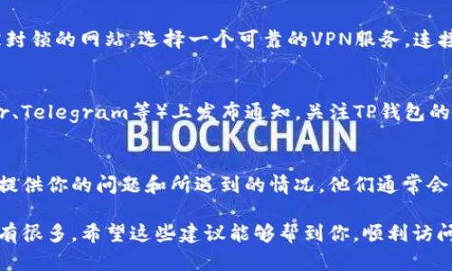 如果你发现TP钱包官网链接进不去，可能是由于多种原因导致的，包括网络问题、网站维护、或者是地区限制等。以下是一些解决方法和建议：

检查网络连接
首先，确保你的网络连接是正常的。你可以尝试访问其他网站以确认网络是否畅通。如果其他网站也无法访问，可能是你的网络出现了问题，建议重启路由器或联系网络服务提供商。

尝试不同的浏览器
有时候，特定的浏览器可能会遇到兼容性问题，导致无法加载某些网站。尝试使用不同的浏览器（如Chrome、Firefox、Safari等）查看是否能够访问TP钱包官网。

清除浏览器缓存
浏览器缓存有时会导致页面无法正常加载。清除缓存的方法依浏览器而异，一般都是在设置中找到“清除浏览数据”或“清除缓存”的选项，勾选并清除即可。

使用VPN访问
如果TP钱包官网在你所在的地区被限制，使用VPN可以帮助你访问被封锁的网站。选择一个可靠的VPN服务，连接至其他地区的服务器，之后再尝试访问TP钱包官网。

检查是否有更新的官网信息
如果官网正在进行维护或更新，通常会在其社交媒体账户（如Twitter、Telegram等）上发布通知。关注TP钱包的官方社交媒体渠道，获取最新消息。

联系官方客服支持
如果以上方法仍然无法解决问题，建议直接联系TP钱包的官方客服。提供你的问题和所遇到的情况，他们通常会给出专业的建议和解决方案。

总之，访问TP钱包官网时可能会遇到一些障碍，但解决问题的方法也有很多。希望这些建议能够帮到你，顺利访问TP钱包官网。