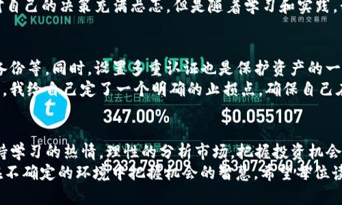 bizhuangti在TP钱包中如何快速添加Luna币：实用指南/bizhuangti
TP钱包,Luna币,加密货币/guanjianci

一、了解TP钱包和Luna币
随着区块链技术的不断发展，越来越多的人开始关注加密货币。而TP钱包，作为一款用户友好的数字资产管理工具，凭借其简洁的界面和强大的功能，吸引了大量用户。Luna币，作为Terra生态系统中的一种重要数字货币，也逐渐成为投资者关注的热点。今天，我想和大家分享一个实用的指南，教你如何在TP钱包中快速添加Luna币。

二、准备工作
在我们开始之前，有几点准备工作需要确保你已经完成。首先，你需要在手机上下载并安装TP钱包，如果你还没有的话。这款钱包在各大应用商店都能找到，并且它支持多种加密货币的管理。
其次，确保你的TP钱包已经创建了一个账户，且已完成基本的安全设置，比如设置密码和启用双重认证。回想起我最初设置TP钱包时，总是对安全问题特别敏感，因此我花了不少时间在这方面。并且，做好备份工作，牢记助记词，这可是数字资产安全的关键。

三、添加Luna币的步骤
现在，我们进入正题。添加Luna币实际上非常简单，下面是详细步骤：
ol
    listrong打开TP钱包/strong：在手机桌面找到TP钱包图标，轻触进入。/li
    listrong进入资产管理界面/strong：在主界面中，你会看到“资产”或者“钱包”这样的选项，点击进入。/li
    listrong添加数字货币/strong：在资产管理界面，通常会有一个“添加资产”或者“添加币种”的选项，点击它。/li
    listrong搜索Luna币/strong：在添加资产的界面，有一个搜索框。在这里输入“Luna”或者“LUNA”，系统会自动检索相关信息。/li
    listrong选择Luna币并确认/strong：在搜索结果中找到Luna币，点击选择，然后确认添加。此时，Luna币将被添加到你的资产列表中。/li
/ol
记得，经过这些步骤后，Luna币会出现在你的资产列表中。就像我第一次成功添加Luna时，心中那份喜悦，不禁让我想起了我在加密货币世界的启蒙旅程。

四、关注Luna币的市场动态
添加Luna币之后，并不意味着你可以高枕无忧。作为投资者，持续关注市场动态是非常重要的。我个人习惯使用各种工具，比如CoinMarketCap或者CoinGecko等，来跟踪各类加密货币的价格和市场趋势。
在我看来，加密货币的市场波动性很大，尤其是像Luna币这样的新兴货币。在我刚开始投资的时候，Luna的价格也经历了大幅波动，那时候我对自己的决策充满忐忑，但是随着学习和实践，我逐渐找到了自己的投资节奏。

五、安全存储与投资原则
在管理你的加密货币资产时，安全是最重要的。除了使用TP钱包自带的安全措施之外，我建议大家定期检查账户的安全性，比如更换密码、更新备份等。同时，设置多重认证也是保护资产的一大保障。
在投资原则方面，我的建议是对待加密货币要有清晰的投资策略，务必要根据自己的风险承受能力做出合理决策。我记得当初在投资Luna币时，我给自己定了一个明确的止损点，确保自己在面对市场波动时不会盲目情绪化操作。

六、总结
通过以上的步骤，我们已经成功地在TP钱包中添加了Luna币。区块链和加密货币的世界充满了机遇与挑战，希望大家在这个领域中，能始终保持学习的热情，理性的分析市场，把握投资机会。
最后，我想说的是，区块链不仅仅是技术上的创新，更是思想上的变革。我在这条路上，学习到了很多，不仅仅是关于投资的知识，还有关于如何在不确定的环境中把握机会的智慧。希望每位读者都能在未来的加密旅程中有所收获！
