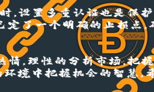 bizhuangti在TP钱包中如何快速添加Luna币：实用指南/bizhuangti
TP钱包,Luna币,加密货币/guanjianci

一、了解TP钱包和Luna币
随着区块链技术的不断发展，越来越多的人开始关注加密货币。而TP钱包，作为一款用户友好的数字资产管理工具，凭借其简洁的界面和强大的功能，吸引了大量用户。Luna币，作为Terra生态系统中的一种重要数字货币，也逐渐成为投资者关注的热点。今天，我想和大家分享一个实用的指南，教你如何在TP钱包中快速添加Luna币。

二、准备工作
在我们开始之前，有几点准备工作需要确保你已经完成。首先，你需要在手机上下载并安装TP钱包，如果你还没有的话。这款钱包在各大应用商店都能找到，并且它支持多种加密货币的管理。
其次，确保你的TP钱包已经创建了一个账户，且已完成基本的安全设置，比如设置密码和启用双重认证。回想起我最初设置TP钱包时，总是对安全问题特别敏感，因此我花了不少时间在这方面。并且，做好备份工作，牢记助记词，这可是数字资产安全的关键。

三、添加Luna币的步骤
现在，我们进入正题。添加Luna币实际上非常简单，下面是详细步骤：
ol
    listrong打开TP钱包/strong：在手机桌面找到TP钱包图标，轻触进入。/li
    listrong进入资产管理界面/strong：在主界面中，你会看到“资产”或者“钱包”这样的选项，点击进入。/li
    listrong添加数字货币/strong：在资产管理界面，通常会有一个“添加资产”或者“添加币种”的选项，点击它。/li
    listrong搜索Luna币/strong：在添加资产的界面，有一个搜索框。在这里输入“Luna”或者“LUNA”，系统会自动检索相关信息。/li
    listrong选择Luna币并确认/strong：在搜索结果中找到Luna币，点击选择，然后确认添加。此时，Luna币将被添加到你的资产列表中。/li
/ol
记得，经过这些步骤后，Luna币会出现在你的资产列表中。就像我第一次成功添加Luna时，心中那份喜悦，不禁让我想起了我在加密货币世界的启蒙旅程。

四、关注Luna币的市场动态
添加Luna币之后，并不意味着你可以高枕无忧。作为投资者，持续关注市场动态是非常重要的。我个人习惯使用各种工具，比如CoinMarketCap或者CoinGecko等，来跟踪各类加密货币的价格和市场趋势。
在我看来，加密货币的市场波动性很大，尤其是像Luna币这样的新兴货币。在我刚开始投资的时候，Luna的价格也经历了大幅波动，那时候我对自己的决策充满忐忑，但是随着学习和实践，我逐渐找到了自己的投资节奏。

五、安全存储与投资原则
在管理你的加密货币资产时，安全是最重要的。除了使用TP钱包自带的安全措施之外，我建议大家定期检查账户的安全性，比如更换密码、更新备份等。同时，设置多重认证也是保护资产的一大保障。
在投资原则方面，我的建议是对待加密货币要有清晰的投资策略，务必要根据自己的风险承受能力做出合理决策。我记得当初在投资Luna币时，我给自己定了一个明确的止损点，确保自己在面对市场波动时不会盲目情绪化操作。

六、总结
通过以上的步骤，我们已经成功地在TP钱包中添加了Luna币。区块链和加密货币的世界充满了机遇与挑战，希望大家在这个领域中，能始终保持学习的热情，理性的分析市场，把握投资机会。
最后，我想说的是，区块链不仅仅是技术上的创新，更是思想上的变革。我在这条路上，学习到了很多，不仅仅是关于投资的知识，还有关于如何在不确定的环境中把握机会的智慧。希望每位读者都能在未来的加密旅程中有所收获！
