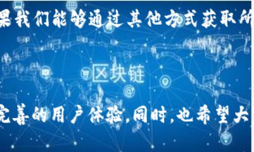 TP钱包（TokenPocket）作为一个多链钱包，广受加密货币用户的欢迎。然而，最近有用户反映，TP钱包中缺少了市场页面。这一变化引发了很多用户的关注和讨论，下面我们将对此进行详细分析并探讨可能的原因及解决方式。

1. TP钱包市场页面的功能与意义

在之前的版本中，TP钱包的市场页面提供了方便用户查看不同加密资产行情的功能。用户可以直观地看到各个币种的实时价格、涨跌幅度以及市场趋势。这对于投资者作出决策至关重要。因此，市场页面的缺失让许多依赖这一功能的用户感到困惑和失望。

2. 市场页面缺失的可能原因

那么，为什么TP钱包会缺少这个重要的市场页面呢？可能的原因有几个：

ul
    listrong技术更新：/strong钱包的开发团队可能在进行系统更新或维护，暂时下架市场页面，以用户体验。/li
    listrong政策调整：/strong由于全球各地对于加密货币政策的不确定性，TP钱包可能是出于合规的考虑，暂时移除了此功能。/li
    listrong用户反馈：/strong开发者可能在调查用户使用习惯，通过数据分析发现市场页面的使用频率较低，从而决定停用该功能。/li
/ul

3. 用户的反应与影响

用户对市场页面的缺失反响不一。一部分用户表示理解，认为这是为了更好的用户体验而进行的必要调整。然而，另一些用户则表示失望，尤其是那些依赖于实时行情进行交易的投资者。他们认为，缺少了这一功能，使他们的信息获取变得不那么便捷。

4. 解决方案与替代方案

虽然市场页面的缺失给用户带来了不便，但我们依然可以通过其他方式获取所需的信息：

ul
    listrong第三方应用：/strong用户可以选择使用其他的加密货币市场行情应用，比如CoinMarketCap、CoinGecko等，这些平台提供实时的市场数据。/li
    listrong社群交流：/strong加入相关的社群，比如Telegram、Reddit等，可以在社区中获取最新的信息和用户反馈，及时跟踪市场动态。/li
    listrong官方公告：/strong定期关注TP钱包的官方网站或社交媒体，获取有关市场页面恢复与否的最新消息。/li
/ul

5. 我的个人经验与思考

谈到钱包的变化，我记得在我刚开始接触加密货币的时候，TP钱包正是我使用的第一个钱包。那时候，我非常依赖它提供的所有功能，尤其是市场页面。每次查看实时行情时，我都能感受到市场的脉搏。在某次价格剧烈波动的时间段，我正是通过这一功能做出了快速的交易决策。而市场页面的缺失让我不得不去寻找其他渠道获取信息，这种不适感是我无法忽视的。

不过，从另一个角度看，技术的不断进步和变化在所难免。作为用户，我们也应该适应这种变化。市场的动态是快速的，开发者需要根据市场的需求不断调整和产品。如果我们能够通过其他方式获取所需信息，不妨换个方式看待这件事情，或许能够找到更好的解决方案。

结语

虽然TP钱包市场页面缺失让许多用户困扰，但这也是技术发展中常见的情况。每一次改变都可能预示着更好的未来。希望TP团队能够尽快解决这一问题，并带来更加完善的用户体验。同时，也希望大家能够调整心态，尝试多种信息获取渠道，降低对单一产品的依赖，找到最适合自己的方式。