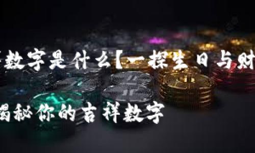 生日钱包吉祥数字是什么?一探生日与财运的神秘联系
生日与钱包:揭秘你的吉祥数字