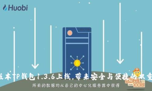 全新版本TP钱包1.3.6上线,带来安全与便捷的双重体验!