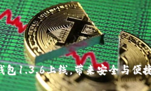 全新版本TP钱包1.3.6上线,带来安全与便捷的双重体验!