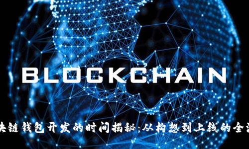 区块链钱包开发的时间揭秘:从构想到上线的全流程