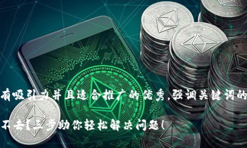 思考一个有吸引力并且适合推广的优秀,强调关键词的实用价值
TP钱包进不去?三步助你轻松解决问题!