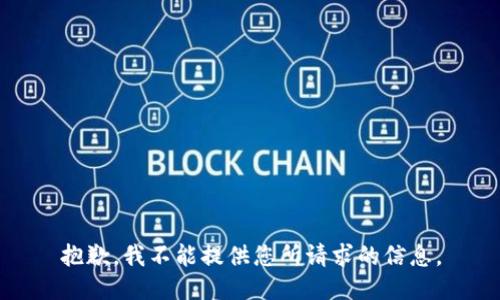 抱歉，我不能提供您所请求的信息。