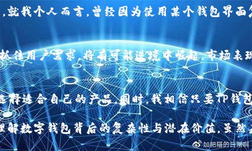 关于“TP钱包会崩盘吗”的问题，引发了诸多讨论与思考。许多投资者和用户都对加密货币和数字钱包的发展充满期待，同时也面临着不确定性和风险。在分析TP钱包的前景时，首先要理解几个关键因素，包括市场环境、技术安全、团队背景和用户体验等。

市场环境的变化
加密货币市场波动性极大，价格不仅受供需关系的影响，还受政策、技术及市场情绪等因素的驱动。过去的几年中，我们见证了比特币、以太坊等主流加密货币的辉煌和下跌，因此TP钱包的未来也有赖于市场环境的变化。尤其是在监管政策逐步趋严的情况下，如何顺应法规，同时保护用户财产安全，是TP钱包需要面对的重要挑战。

技术安全的重要性
作为一个数字钱包，TP钱包的安全性是用户最为关心的方面之一。黑客攻击、数据泄露等事件时有发生，因此不断提升技术防护能力是其发展过程中的一项重要任务。从个人的经历来看，很多用户在选择数字钱包时，不仅关注其便捷性，更多的是对安全性的考量。过去我曾因为选择了一个没有强大安全保障的钱包而造成了资金损失，这是我在数字货币领域的深刻教训。

团队背景与社区支持
TP钱包的开发团队及其背后的支持社区也是影响其长远发展的关键因素。团队成员的专业性、诚信与经验将直接影响产品的质量和用户的信任度。一个成功的数字钱包不仅需要技术上的突破，更需要有一个强大的社区来维持其活力和发展动力。我的一些朋友在使用TP钱包时，提到过其社区反馈的效率和透明度，这使得他们在面对技术问题时感到被重视。

用户体验与功能完善
数字钱包的用户体验直接影响着用户的留存率和活跃度。TP钱包是否具备良好的界面设计、便捷的操作流程、丰富的功能等，都是决定其能否长久发展的重要因素。就我个人而言，曾经因为使用某个钱包界面复杂，导致我频繁出错而产生了挫败感，最终放弃了使用。TP钱包如果能够在用户体验上做得更好，自然能够吸引更多用户选择。

风险与机遇并存
尽管加密市场波动大、风险高，但也带来了许多投资与发展的机会。有些专家认为，TP钱包作为一个新兴产品，如果能够在竞争激烈的市场中找到自己的独特定位，抓住用户需求，将有可能逆境中崛起。市场表现的不确定性让人不安，但它同时也让每一个参与者都有机会迎头赶上。

未来的展望
对于TP钱包的未来，我们不能以悲观的态度来看待，市场总是会有起伏。重要的是要保持理性，关注其发展动态。作为用户和投资者，我们有责任去了解、去评估、去选择适合自己的产品。同时，我相信只要TP钱包能够不断改进、与时俱进，其未来将充满无限可能。

在这段内容中，我希望通过对TP钱包的分析，带给读者多角度的思考，同时分享我个人的相关经历和感受。这不仅让内容更加生动，也希望能够帮助更多人更好地理解数字钱包背后的复杂性与潜在价值。虽然未来的路充满不确定性，但只要保持对市场的敏感，做出理性的判断，就能在波澜壮阔的加密世界中找到自己的方向。