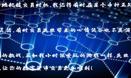 在使用TP钱包（TokenPocket）进行数字货币交易时，有时会遇到“无法进行交换”的问题。这可能是由于多种原因造成的，包括网络问题、钱包设置错误、合约问题等。接下来，我将详细介绍解决这些问题的方法，并分享一些个人经历和看法。

1. 确认网络连接

首先，当你遇到无法交换的情况时，最重要的是检查你的网络连接。一个不稳定的网络会导致交易失败。我有一次尝试在家通过WiFi进行交易，结果发现网络速度非常慢，最终交易一直处于待处理状态，直到我换用了移动数据，交易才成功。

2. 检查钱包设置

确保你的TP钱包设置正确。你可以查看你选择的网络是否正确，比如以太坊、Binance Smart Chain等。不同的链可能会影响到交易的顺利完成。记得在币种选择和数量上设置得当。

3. 交易所流动性问题

有时候，甚至在钱包中一切都设置正确，如果交换的代币没有足够的流动性，你也会遇到问题。我曾经历过这种情况，想换一种小币种，但是由于流动性不足，交易总是失败。为此，我学习了如何去识别那些流动性良好的代币，这样下次可以避免再次出现类似的问题。

4. 合约地址要精确

确保你交换的代币合约地址是准确的。错误的合约地址会导致你的代币丢失。我记得有次我因为复制了错误的合约地址而差点损失了一笔钱，因此也提醒自己在操作时要特别小心。

5. 考虑交易费用

在进行交换时，交易费用（Gas费）也是一个重要因素。某些时候，手续费过高（如在网络拥堵时），你的交易可能会被拒绝。为了节省费用，我会在较低交易时段进行操作，例如在周末或晚上，通常这个时候网络会稍微不那么繁忙。

6. 更新钱包版本

保持你的TP钱包更新到最新版本是非常必要的。有时候旧版可能不支持最新的合约或功能，导致交易失败。每次看到钱包有更新提示时，我都会第一时间更新，以确保我的交易体验是最流畅的。

7. 咨询社区或客服

如果尝试过以上方法仍然无法解决问题，可以考虑寻求社区的帮助或联系钱包的客服。许多时候，其他用户可能遇到过类似的问题，并能给出有效的建议。我曾在一个在线论坛上提问，得到了很多有用的建议，之后我的交易问题顺利解决。

8. 了解市场动态

在数字货币市场，情绪和信息的变化往往会影响交易的顺畅程度。保持对市场动态的关注，可以帮助我们更好地把握交易时机。我记得有时在某个币种正处于风口时，交易稍微复杂一点，但也会给你带来意想不到的收获。

9. 实践出真知

经历就是最好的老师。每一次的失败和成功都让我更了解这个市场，也让我在未来的交易中变得更加谨慎和灵活。有时交易失败带来的心情低谷也不是消极的体验，而是让我更明确自己的目标和策略。

10. 总结与反思

在交易中遇到问题时，不妨将其视为学习和成长的机会。无论你经验丰富与否，市场的变化总是给我们带来新的挑战。正如我小时候爱玩的游戏一样，失败不可怕，重要的是我们能从中得出教训并不断进步。

通过以上几点，你应该能够更好地解决在TP钱包进行币种交换时遇到的问题。希望我的经验和建议能帮助你，让你的数字货币交易更加顺利！