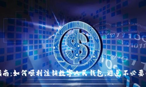 全面指南:如何顺利注销数字人民钱包,避免不必要的麻烦