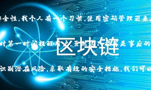 
数字钱包的隐秘风险：如何保护你的财产不被盗取

关键词
数字钱包, 安全防护, 资金盗取/guanjianci

引言：数字钱包的便捷与隐患
在这个数字化大潮席卷全球的时代，数字钱包因其便捷性正受到越来越多人的青睐。无论是在线购物、转账还是支付各种服务，数字钱包都为我们的生活带来了极大便利。然而，我从小就对“方便”和“安全”之间的平衡问题有着深刻的体会，比如童年时代的我，曾经在电子产品普及之前，父母总是叮嘱我用现金，小心偷窃。而如今，随着技术的发展，数字财产的安全性同样成为了每个人都需要高度关注的问题。

数字钱包的授权机制
数字钱包通常需要用户授权各种权限，例如连接银行卡、访问通讯录等。这些授权虽然是为了提供更流畅的用户体验，但同时也可能成为黑客的“入侵点”。我记得在我使用第一个数字钱包时，忙于方便，几乎没有考虑过这些问题，直到我尝试进行大额转账时，才意识到安全意识的重要性。数字钱包的潜在风险不仅仅存在于软件漏洞上，更加复杂的在于用户在授权时可能并未认真了解每一项权限的意义。

潜在风险分析
为了保护大家的财产安全，我们可以细分出几个主要的风险点。首先，当用户在使用数字钱包进行支付时，常常会授权给第三方应用程序，这些未经过严格验证的应用程序可能隐藏着恶意代码。其次，许多人习惯性地在各个平台使用相同的用户名和密码，这种行为极易使账户受到攻击。作为一个曾经经历过网络盗窃的受害者，我深刻体会到这样的疏忽是多么致命。

常见的盗窃手段
在互联网的世界中，数字钱包的盗窃手段层出不穷。一种常见的方式是“钓鱼攻击”。黑客通常伪装成合法的支付渠道，诱骗用户输入个人信息。另一个可怕的方式便是恶意软件的入侵。我的一位朋友在不知情的情况下下载了一个看似无害的应用，却不知已经中了病毒，账户里的资金瞬间被盗走。这样的故事屡见不鲜，提醒我们要提高警惕。

如何保障数字钱包安全
面对这些风险，我们应该采取一些实用的防护措施。首先，建议用户在下载应用程序时从官方渠道获取，不要随便点击陌生链接。使用复杂的密码，并定期更换，可以大幅提高账户的安全性。我个人有一个习惯，使用密码管理器来存储所有密码，这样可以减少记忆负担同时不降低安全性。其次，启用双重身份验证，这样即使黑客获取了你的密码，仍需第二次认证，增加了盗取难度。

监测与应对
最后，我们还需学会监测自己的账户交易情况。我通常会每周检查一次账户明细，查看是否有异样的交易，一旦发现问题立即联系银行。有些银行特设了监测服务，会在发现异常交易时第一时间提醒用户，虽然这只能算是事后的补救措施，但绝不容忽视。保护数字钱包的安全是一项长期的努力，而每一次的警惕和行动，都将在某种程度上保护我们的财产。

结语：安全是最好的财富
综上所述，数字钱包的普及给我们带来了前所未有的便利，但伴随而来的安全风险不可小觑。我们每个人都应该如同小时候父母对我的叮嘱那样，时刻保持警醒。通过了解授权机制，识别潜在风险，采取有效的安全措施，我们可以最大限度地保障我们的资金安全，让数字钱包成为我们生活中真正的“好帮手”。

历史长河中，人们总是在探索与安全之间踯躇，我希望每个使用数字钱包的人都能够找到这个平衡点，安全愉快地享受数字时代的便利。