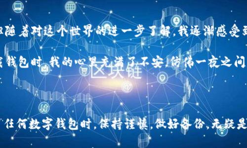 关于“TP钱包直接卸载还能找回吗”的问题，以下是详细的解释和步骤。

### TP钱包卸载与找回的概述

TP钱包（TokenPocket Wallet）是一个广受欢迎的数字货币钱包，用户可以通过它安全地存储、管理和交易各种数字资产。然而，许多用户在使用过程中可能因为手机空间不足、软件故障或个人原因，选择直接卸载TP钱包。

那么，卸载TP钱包后，用户是否可以找回之前存储的资产呢？这个问题的答案是：理论上是可以的，但需要注意几个关键要素。

### 资产找回的条件

#### 1. 备份助记词
在使用TP钱包时，用户在首次创建钱包账户时，TP钱包会生成一串助记词（通常为12个英文单词）。这个助记词是恢复钱包的关键。如果你在卸载之前备份了助记词，那么即使卸载TP钱包，你依然可以通过助记词找回你的资产。没有备份助记词，将面临资产无法找回的风险。

#### 2. Private Key（私钥）
与助记词类似，若用户对自己钱包的私钥进行了备份，用户也可以通过私钥恢复钱包和资产。但是，私钥的安全性极为重要，任何人获取你的私钥，就可以完全控制你的资产。

#### 3. 没有数据删除的情况
如果用户只是选择卸载TP钱包，而手机上的数据并没有被清空（例如，重置手机或清除数据等），则可能在卸载后，从应用商店重新下载TP钱包，并直接使用原有账户的助记词或私钥登录找到你的资产。

### 如何找回卸载后的TP钱包

#### 步骤1：重新下载TP钱包
在你的手机应用商店中搜索“TP钱包”并重新下载安装。确保下载的是官方版本，以免下载到带有恶意软件的假冒应用。

#### 步骤2：选择恢复钱包
打开TP钱包后，会有一个选项询问你是否要恢复钱包。在此选择“恢复钱包”选项。

#### 步骤3：输入助记词或私钥
根据之前的备份，输入你的助记词或私钥。确保输入的单词间隔和顺序无误，因为这对找回你的钱包至关重要。

#### 步骤4：完成验证与访问资产
在输入正确的助记词或私钥后，等待TP钱包完成验证。如果成功，你将可以访问之前存储的资产。

### 注意事项

#### 1. 切勿轻易分享助记词和私钥
无论在何种情况下，绝不要将助记词、私钥或任何账户信息分享给他人。这是保障自己资产安全的基本原则。

#### 2. 定期备份
数字货币市场瞬息万变，建议用户定期检查并备份自己的助记词和私钥，以防止因意外导致资产损失。

#### 3. 注意安全
在公共场合操作钱包时需保持警惕，防止被他人查看输入的信息。同时，确保手机设备上安装了有效的防疫软件，以防网络钓鱼和木马病毒的侵害。

### 我的经历与感悟

#### 我个人对数字货币的兴趣最早是在大学时。朋友推荐我使用TP钱包的时候，我并没有太在意，因为当时对数字货币的理解还很肤浅。但随着对这个世界的进一步了解，我逐渐感受到数字资产的价值与潜力。

#### 回想起来，我在使用TP钱包时也曾面临过数据丢失的风险。因为那段时间我对钱包的操作不是很熟练，忘记备份助记词。当第一次卸载钱包时，我的心里充满了不安，仿佛一夜之间失去了大量的资产。幸运的是，我后来决定再次下载钱包，仔细探索应用的所有功能。这次经历让我明白了及时备份的重要性，避免未来的恐慌。

### 总结

在数字货币日益流行的今天，如何安全管理我们的资产尤为重要。卸载TP钱包后，只要你备份了助记词或私钥，就能顺利找回资产。因此，在使用任何数字钱包时，保持谨慎，做好备份，无疑是每个用户的必修课。希望每个人都能够在这个崭新的数字时代中，安全、智慧地管理自己的资产。