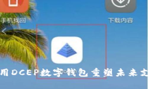 如何利用DCEP数字钱包重塑未来支付方式