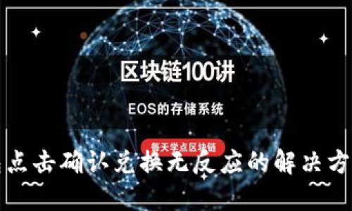 ### TP钱包点击确认兑换无反应的解决方法与使用体验