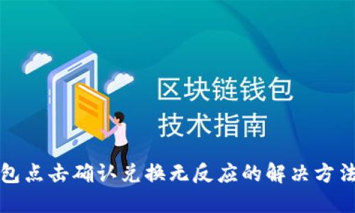 ### TP钱包点击确认兑换无反应的解决方法与使用体验