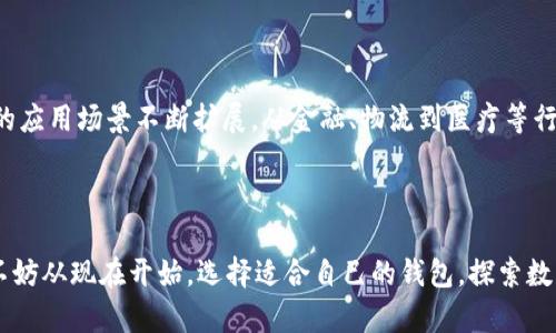 区块链钱包是用于存储和管理数字资产（如比特币、以太坊等）的工具或软件。它充当用户与区块链网络之间的桥梁，允许用户接收、发送及管理自己的加密货币。下面是一些关于区块链钱包的详细介绍：

区块链钱包的基本功能

区块链钱包的功能可以分为几个主要方面：
ul
    listrong存储数字资产/strong: 区块链钱包允许用户存储他们的加密货币。这些资产并不是以物理形式存在，而是以数字方式被记录在区块链上。/li
    listrong发送和接收加密货币/strong: 用户可以通过钱包向其他用户发送或接收加密货币。每笔交易都会在区块链上进行验证，并更新用户的余额。/li
    listrong查看交易历史/strong: 钱包允许用户查看其所有交易的历史记录，包括交易时间、金额和状态等信息。/li
/ul

区块链钱包的种类

区块链钱包主要可分为三种类型：

ul
    listrong热钱包/strong: 这种类型的钱包在线连接，使用方便，适合频繁交易的用户。但是，它们通常更容易受到网络攻击。/li
    listrong冷钱包/strong: 这种钱包完全离线存储，安全性更高，适合长期持有加密货币的用户。冷钱包的形式包括硬件钱包和纸钱包。/li
    listrong桌面钱包和移动钱包/strong: 桌面钱包安装在电脑上，而移动钱包则是应用程序，适用于手机用户。这两种钱包在方便性和安全性上各有优劣。/li
/ul

区块链钱包的安全性

安全性是使用区块链钱包的一个重要考量。为了保护资产安全，用户可以采取以下措施：

ul
    listrong使用强密码/strong: 一定要使用复杂且独特的密码来确保钱包不容易被破解。/li
    listrong多重身份验证/strong: 开启多重身份验证功能，可以在登录时增加一层安全保护。/li
    listrong定期备份/strong: 定期备份钱包文件，可以在设备丢失或损坏时恢复资产。/li
/ul

个人经历与感受

当我第一次接触区块链钱包的时候，是在大学时期。那时，我对加密货币一无所知，但听朋友提起比特币的故事，满心向往。我记得我下载了一个热钱包应用，兴奋地看着我的数字资产逐渐增值。不过，随着时间的推移，我逐渐意识到安全性的重要性。有一次，我因为一个简单的操作失误，差点将我的资产丢失，这让我经历了一次巨大的心理波动。从那时起，我开始认真学习如何正确地管理和保护我的钱包。这种经历让我意识到，在数字货币的世界里，知识和安全同样重要。

随着我的深入了解，我也渐渐明白了区块链钱包的各种类型和选择，我尝试了从热钱包到冷钱包的多种存储方式。冷钱包的安全性让我倍感安心，而热钱包的便捷则让我能够随时随地进行交易，真正感受到科技带来的便利。这种亲身体验让我对区块链钱包的作用有了更深刻的认识，也让我更加热爱这个日新月异的领域。

区块链钱包的市场前景

随着数字货币的普及和接受度的提高，区块链钱包的市场前景相当乐观。越来越多的人开始认识到加密货币的潜力，而钱包作为连接用户和货币的重要工具，将会发挥重要作用。未来，钱包将会集成更多的功能，比如闪电网络、跨链交易、甚至是去中心化金融（DeFi）等，让用户在一个平台上实现多种需求。

文化关联性

在中国，尽管加密货币的监管政策较为严格，但年轻一代对区块链的兴趣依然高涨，许多人开始探索数字资产。这种现象在全球范围内也有所体现，越来越多的国家开始开放对加密货币的研究和开发，区块链技术的应用场景不断扩展，从金融、物流到医疗等行业都有所涉及。

区块链钱包，不仅仅是一个存储工具，还是连接我们与未来数字经济的重要桥梁。对我而言，它不仅改变了我的投资方式，更让我看到了技术进步带来的无限可能。

综上所述，区块链钱包作为数字资产管理的必需品，其实用性和安全性至关重要。在掌握使用方法的同时，用户还应保持对市场动态的关注，才能更好地利用这一工具，实现财富的增值和保障。若你也想参与其中，不妨从现在开始，选择适合自己的钱包，探索数字货币的奇妙世界吧！