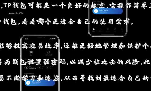在加密货币和数字资产的领域中，TP钱包和IM钱包是两种常见的数字钱包类型。它们各自具有不同的特点和功能，适用于不同的用户需求。下面将对这两种钱包进行详细介绍。

TP钱包简介
TP钱包（Trust Wallet）是一个去中心化的数字资产钱包，支持多种加密货币和代币。它具有用户友好的界面和高安全性，从而受到不少用户的青睐。

TP钱包的一个显著特点是支持各种区块链，例如以太坊、比特币、波场等。用户可以在一个平台上管理不同的数字资产，这大大简化了资产管理的复杂性。TP钱包还允许用户进行去中心化交易，用户可以直接在钱包中交换不同的加密货币，而无需通过中心化交易所。

IM钱包简介
IM钱包（Instant Money Wallet）是一种向用户提供快速和安全的数字资产管理服务的钱包。它的主要优势在于交易速度和用户体验。IM钱包通常通过简化的用户界面和即时交易功能，使用户能够快速完成交易。

IM钱包往往侧重于用户的隐私和安全性。它采用多重身份验证、加密技术等来保护用户的资产安全。在现代这个强调隐私的社会，IM钱包以其强大的安全防护措施，吸引了很多用户的注意。

TP钱包与IM钱包的比较
虽然TP钱包和IM钱包都提供了数字资产管理的功能，但它们在设计理念和用户体验方面有许多不同之处。

ul
  listrong多币种支持：/strongTP钱包支持多种加密货币，而IM钱包则可能更专注于某些特定的数字资产。/li
  listrong用户界面：/strongTP钱包通常被认为用户友好，适合初学者，而IM钱包则注重交易的即时报价和速度，可能更适合有一定经验的用户。/li
  listrong安全性：/strong虽然两者都注重安全，但IM钱包在隐私保护方面可能有所特别强调，TP钱包则在去中心化方面表现突出。/li
/ul

选择适合的数字钱包
在选择数字钱包时，用户需要根据自身的需求和使用习惯来决定。我的建议是，如果你是加密货币领域的新手，TP钱包可能是一个良好的起点。它操作简单且功能全面，可以帮助你更好地理解数字资产管理。

而如果你更注重交易的快速性和隐私保护，IM钱包可能更能满足你的需求。在选择之前，不妨试用一下这两种钱包，看看哪个更适合自己的使用需求。

总结
总体而言，TP钱包和IM钱包各有优势，它们都在数字资产管理领域占有一席之地。选择适合自己的钱包，不仅能够提高交易效率，还能更好地管理和保护个人资产。因此，了解这两种钱包的特点是每个数字资产投资者所必需的。

无论选择哪种钱包，都需要时刻保持对安全性的关注。例如，确保你的手机或计算机拥有最新的防病毒软件，并为钱包设置强密码，以减少被攻击的风险。此外，在进行大额交易时，务必仔细核对地址和其他交易信息，确保资金安全。

总之，TP钱包和IM钱包的出现，为广大数字资产用户提供了更多的选择。在快速变化的加密货币领域，用户需要不断学习和适应，从而寻找到最适合自己的管理工具。希望你能在这条探索的路上，找到满意的数字资产管理方案。