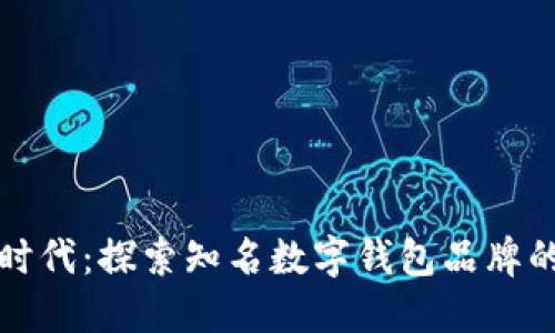 数字支付新时代：探索知名数字钱包品牌的优势与应用