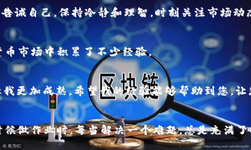 如何将USDT转入TP钱包并顺利进行交易：一步步帮您掌握数字货币的实用技巧

关键词：USDT, TP钱包, 数字货币交易

引言
在快速发展的数字货币市场，USDT（泰达币）作为一种稳定币，已经成为越来越多人进行交易的首选。而TP钱包，作为一款便捷、安全的数字资产管理工具，自然也受到了广大投资者的青睐。对于初学者来说，转账和交易的过程可能会令人感到复杂，但其实只要掌握几个简单的步骤，就能够轻松上手。接下来，我将详细介绍如何将USDT转入TP钱包并顺利进行交易，从而帮助您更好地参与到数字货币的世界中。

首先，了解TP钱包
作为一款流行的数字资产钱包，TP钱包不仅支持多种主流数字货币，还拥有用户友好的界面和高安全性的特性。我记得我第一次接触数字货币时，正是因为在论坛上看到关于TP钱包的推荐，才决定尝试下载。TP钱包可在多个平台上使用，支持的资产类别和交易对也相当丰富，令我大开眼界。

第一步：下载并安装TP钱包
如果您还没有下载TP钱包，可以在各大应用商店或TP钱包官网上找到下载链接。安装完成后，请务必牢记您的助记词或私钥，因为这将是您安全管理数字资产的关键。记得我在设置钱包时，紧张得不敢离开电脑半步，生怕错过了关键信息。

第二步：创建或导入钱包
打开TP钱包后，您可以选择创建新钱包或导入已有的钱包。如果是新手，建议您选择创建新钱包，按照提示输入密码、备份助记词，确保钱包的安全性。这是确保您资产安全的第一步。而对于老手来说，导入钱包的操作同样简便，输入助记词或私钥即可完成。

第三步：获取USDT地址
成功创建或导入钱包后，点击进入USDT资产界面，您将看到一个独特的钱包地址。点击“接收”，复制这个地址。这个地址是您在其他交易平台将USDT转入TP钱包的关键。我记得第一次复制地址时，心中充满期待，仿佛这就是我财富增值的开始。

第四步：将USDT从交易平台转入TP钱包
一旦您获得了TP钱包的USDT地址，接下来需要登录您持有USDT的交易平台（如Binance、Huobi等）。在交易平台中寻找“提现”或“转账”的选项，粘贴您的TP钱包地址，并输入您要转账的金额。在确认信息无误后，点击“确认提现”。需要注意的是，交易平台可能会收取一定的手续费，因此在提现前，确保了解相关费用。回想起我第一次在交易平台提现的紧张感，简直不敢相信这一步将引领我进入更广阔的数字货币领域。

第五步：等待USDT到账
转账完成后，请注意查看TP钱包，稍等片刻，您的USDT应该会到账。确认资产到达后，您就可以开始进行交易了。对于我而言，等待USDT到账的那段时间总是充满期待和不安，但看到余额增加时，内心的成就感无与伦比。

第六步：准备进行交易
在TP钱包首页，您可以选择交易功能，找到与USDT对应的其他数字货币。我觉得这是最有趣的部分，因为数字货币市场千变万化，总有新的机会等待着投资者。我时常在研究不同币种的趋势时感到兴奋，但同时也提醒自己要保持理性，做出明智的投资决策。

第七步：下单交易
选择您希望交易的币种后，设置好买入或卖出的价格，以及交易量，在确认信息无误后，提交订单。在这里，您可以选择限价单或市价单，根据自己的交易策略进行操作。每次下单时，我总是告诫自己，保持冷静和理智，时刻关注市场动态。

第八步：监控交易状态
下单后，您可以在TP钱包中查看交易状态，交易成功后，该币种的余额也会随之更新。我个人喜欢利用这个过程来分析市场数据，记录自己的交易心得，这不仅帮助我成长，也让我在数字货币市场中积累了不少经验。

总结
通过以上步骤，您现在应该能够将USDT顺利转入TP钱包并进行交易。数字货币市场瞬息万变，需要不断学习和适应。我在这个过程中也经历了不少波折，尽管有过失败，但每一次教训都让我更加成熟。希望我的经验能够帮助到您，让您在数字货币的世界中游刃有余。

最后的寄语
无论您是在进行长期投资还是短期交易，保持冷静和理性，始终是成功的关键。也许在这个过程中，您会遇到各种挑战和困难，但请相信，每一步都将为您未来的成功打下基础。就像我小时候做作业时，每当解决一个难题，总是充满了成就感，相信在数字货币的投资中，您也会收获到属于自己的满满成就感。