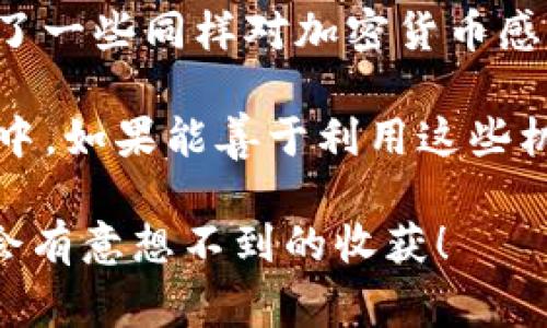 关于TP钱包是否赠送币的问题，TP钱包（TokenPocket）作为一款数字钱包，通常并不直接进行赠送币的活动，但其平台上可能会托管某些项目的活动，可能会有一些代币的空投或活动奖励，有时用户在参与某些活动或任务时，可能会获得赠送的代币。以下是一些有关TP钱包及其相关活动的详细信息：

1. TP钱包的基本概述
TP钱包是一款多链数字资产钱包，支持以太坊、EOS、TRON等多个区块链。它的设计目标是为用户提供一个安全、高效的资产管理平台。用户可以通过TP钱包进行代币交易、参与去中心化金融（DeFi）项目、访问去中心化应用（dApp）等。

2. 空投与赠送币的机制
尽管TP钱包本身不直接赠送币，但许多基于TP钱包的平台和项目会定期举行空投活动。这些空投通常是为了推广新项目或奖励活跃用户。在这些活动中，用户需要完成特定的任务，例如转发社交媒体文章、加入Telegram群组、持有特定资产等，以获得免费代币。

3. 如何寻找和参与空投活动
如果你希望获取空投的代币，以下是一些建议：
ul
    listrong关注社交媒体/strong：许多项目会通过Twitter、Facebook等社交媒体发布空投信息，关注相关账号可以及时获取消息。/li
    listrong加入社区/strong：加入Telegram或Discord等社区，有助于了解项目动态，及时参与空投活动。/li
    listrong访问空投网站/strong：一些专门的网站会收集当前的空投信息，定期查看这些网站可以找到合适的项目参与。/li
/ul

4. 注意事项
在参与空投活动时，要保持警惕，确保项目的真实性。常见的骗局包括要求用户支付一定费用或提供私钥等敏感信息。请务必确认项目的背景和社区口碑，选择信誉良好的项目参与。

5. 我的个人经历
记得我刚接触加密货币时，看到很多人分享他们参与空投的经历，有的人只通过完成简单的任务就能获得数百美元的代币，这让我十分向往。于是我也开始关注一些项目的空投活动，有一次我参与了一个新项目的空投，只需转发他们的推文，并在条件满足后成功获得几百枚代币，那种喜悦真的难以形容。

6. 个人心得与总结
从我的经历来看，参与空投不仅可以增加账户中的代币，更重要的是能让我对整个区块链生态有了更深入的了解。在参与的过程中，我结识了一些同样对加密货币感兴趣的朋友，我们相互分享经验、交流看法，这种社群的感觉非常美好。

总的来说，TP钱包本身并不直接赠送币，但通过参与相关的活动和项目，用户依然有机会获得免费的代币。在这个变幻莫测的数字货币世界中，如果能善于利用这些机会，就可以增加自己的资产，同时收获了一段美好的成长经历。

通过以上内容，我们可以看到，参与空投活动并不是一次简单的投资，而是一个充满探索和发现的旅程。如果你有兴趣，不妨尝试一下，或许会有意想不到的收获！