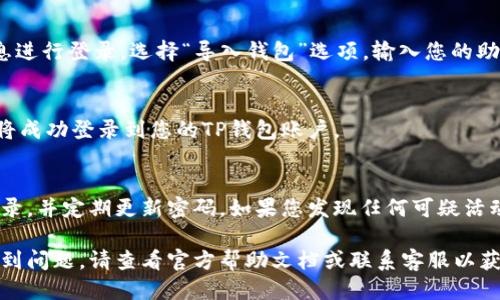 要登录TP钱包账户，您可以按照以下步骤进行操作：

1. 下载和安装TP钱包
首先，您需要确保您已经下载并安装TP钱包客户端。您可以访问TP钱包的官方网站，找到适合您操作系统的版本进行下载。一般情况下，TP钱包支持多种平台，包括Windows、Mac、Linux等。

2. 打开TP钱包
安装完成后，打开TP钱包客户端。您将在主界面看到欢迎画面和登录选项。

3. 输入账户信息
在登录界面，您需要输入您的账户信息，这通常包括您的钱包地址和密码。如果您是首次使用TP钱包，可以选择创建新账户。根据提示，设置密码，并做好秘密恢复短语的保存工作。

4. 使用助记词或私钥登录
如果您已经创建了钱包并保留了助记词或私钥，可以选择使用这些信息进行登录。选择“导入钱包”选项，输入您的助记词或私钥，然后设置钱包密码。

5. 确认并登录
完成以上步骤后，确认您的信息无误，点击登录按钮。如果信息正确，您将成功登录到您的TP钱包账户。

6. 安全提示
在使用TP钱包时，请务必注意安全性，确保不在不安全的网络环境下登录，并定期更新密码。如果您发现任何可疑活动，请及时更改密码并恢复您的钱包。

通过以上步骤，您就可以顺利登录到TP钱包账户。倘若在登录过程中遇到问题，请查看官方帮助文档或联系客服以获取帮助。