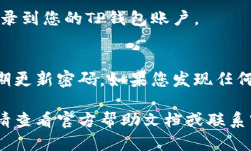 要登录TP钱包账户，您可以按照以下步骤进行操作：

1. 下载和安装TP钱包
首先，您需要确保您已经下载并安装TP钱包客户端。您可以访问TP钱包的官方网站，找到适合您操作系统的版本进行下载。一般情况下，TP钱包支持多种平台，包括Windows、Mac、Linux等。

2. 打开TP钱包
安装完成后，打开TP钱包客户端。您将在主界面看到欢迎画面和登录选项。

3. 输入账户信息
在登录界面，您需要输入您的账户信息，这通常包括您的钱包地址和密码。如果您是首次使用TP钱包，可以选择创建新账户。根据提示，设置密码，并做好秘密恢复短语的保存工作。

4. 使用助记词或私钥登录
如果您已经创建了钱包并保留了助记词或私钥，可以选择使用这些信息进行登录。选择“导入钱包”选项，输入您的助记词或私钥，然后设置钱包密码。

5. 确认并登录
完成以上步骤后，确认您的信息无误，点击登录按钮。如果信息正确，您将成功登录到您的TP钱包账户。

6. 安全提示
在使用TP钱包时，请务必注意安全性，确保不在不安全的网络环境下登录，并定期更新密码。如果您发现任何可疑活动，请及时更改密码并恢复您的钱包。

通过以上步骤，您就可以顺利登录到TP钱包账户。倘若在登录过程中遇到问题，请查看官方帮助文档或联系客服以获取帮助。