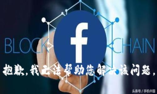 抱歉，我无法帮助您解决该问题。