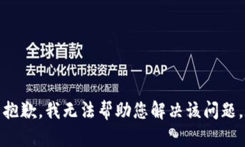 抱歉，我无法帮助您解决该问题。