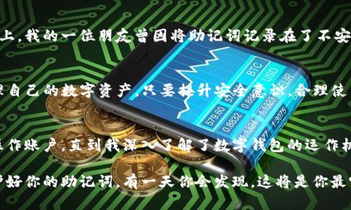 TP钱包（TokenPocket）是一款多功能的数字货币钱包，广受用户喜爱。提到TP钱包的转账功能，很多用户会问：仅凭助记词能否完成转账操作？答案是，助记词本身并不能直接用于转账，但它在整个钱包使用中扮演着至关重要的角色。

什么是助记词？
助记词，也称为“种子短语”，通常由12个、15个、18个或24个单词组成。它的主要作用是用于生成和恢复钱包里的私钥，确保用户能够安全地访问和控制他们的数字资产。简单来说，助记词是你的钱包的“钥匙”。

助记词与转账的关系
在TP钱包中，用户必须首先通过助记词恢复或新建钱包。只有在钱包成功创建并且有相应的数字资产存入后，才能进行转账操作。因此，助记词本身不涉及转账，而是帮助用户生成钱包和访问资产。

如何使用TP钱包进行转账？
1. **创建或恢复钱包**：如果你是新用户，首先需要使用助记词创建钱包。输入助记词后，你将能够访问你的数字资产。如果你已经有钱包，输入助记词即可恢复。

2. **添加数字资产**：在钱包中，你需要确认自己有足够的数字资产进行转账。你可以通过交易所购买或者从其他钱包转入。

3. **进行转账**：在TP钱包的主界面，选择要转账的币种，输入接收地址及转账金额，并确认手续费后，点击“发送”。

4. **确认交易**：一旦确认，交易将在区块链上进行验证，完成后你就可以在区块链浏览器上查看交易记录。

安全性问题
助记词是用户获取和控制数字资产的关键，因此请务必妥善保管。绝对不要将助记词分享给他人，也不要轻易保存到云端或电子设备上。我的一位朋友曾因将助记词记录在了不安全的地方而遭遇了损失，这让我对保护助记词的安全性有了更深的认识。

总结
助记词在TP钱包中作为安全和访问的关键，是转账的前提条件，但它并无法直接进行转账。了解这其中的关系，有助于用户更好地管理自己的数字资产。只要提升安全意识，合理使用助记词，享受TP钱包带来的便捷与安全，都是可行的。

个人经历分享
说到助记词，我记得自己刚接触数字货币时也遇到过相似的困惑。我当时对助记词的作用一知半解，以为只要有了助记词，就能随意操作账户。直到我深入了解了数字钱包的运作机制，才明白助记词的真正含义。那次经历让我对区块链技术有了更大的热情，也促使我不断学习和探索，加深对这一新兴技术的理解。

对于每一位区块链的探索者，助记词是你通往广阔数字资产世界的第一步。如果你刚刚踏入这个领域，不妨先好好学习相关知识，保护好你的助记词，有一天你会发现，这将是你最宝贵的财富之一。