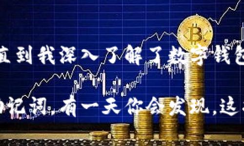 TP钱包（TokenPocket）是一款多功能的数字货币钱包，广受用户喜爱。提到TP钱包的转账功能，很多用户会问：仅凭助记词能否完成转账操作？答案是，助记词本身并不能直接用于转账，但它在整个钱包使用中扮演着至关重要的角色。

什么是助记词？
助记词，也称为“种子短语”，通常由12个、15个、18个或24个单词组成。它的主要作用是用于生成和恢复钱包里的私钥，确保用户能够安全地访问和控制他们的数字资产。简单来说，助记词是你的钱包的“钥匙”。

助记词与转账的关系
在TP钱包中，用户必须首先通过助记词恢复或新建钱包。只有在钱包成功创建并且有相应的数字资产存入后，才能进行转账操作。因此，助记词本身不涉及转账，而是帮助用户生成钱包和访问资产。

如何使用TP钱包进行转账？
1. **创建或恢复钱包**：如果你是新用户，首先需要使用助记词创建钱包。输入助记词后，你将能够访问你的数字资产。如果你已经有钱包，输入助记词即可恢复。

2. **添加数字资产**：在钱包中，你需要确认自己有足够的数字资产进行转账。你可以通过交易所购买或者从其他钱包转入。

3. **进行转账**：在TP钱包的主界面，选择要转账的币种，输入接收地址及转账金额，并确认手续费后，点击“发送”。

4. **确认交易**：一旦确认，交易将在区块链上进行验证，完成后你就可以在区块链浏览器上查看交易记录。

安全性问题
助记词是用户获取和控制数字资产的关键，因此请务必妥善保管。绝对不要将助记词分享给他人，也不要轻易保存到云端或电子设备上。我的一位朋友曾因将助记词记录在了不安全的地方而遭遇了损失，这让我对保护助记词的安全性有了更深的认识。

总结
助记词在TP钱包中作为安全和访问的关键，是转账的前提条件，但它并无法直接进行转账。了解这其中的关系，有助于用户更好地管理自己的数字资产。只要提升安全意识，合理使用助记词，享受TP钱包带来的便捷与安全，都是可行的。

个人经历分享
说到助记词，我记得自己刚接触数字货币时也遇到过相似的困惑。我当时对助记词的作用一知半解，以为只要有了助记词，就能随意操作账户。直到我深入了解了数字钱包的运作机制，才明白助记词的真正含义。那次经历让我对区块链技术有了更大的热情，也促使我不断学习和探索，加深对这一新兴技术的理解。

对于每一位区块链的探索者，助记词是你通往广阔数字资产世界的第一步。如果你刚刚踏入这个领域，不妨先好好学习相关知识，保护好你的助记词，有一天你会发现，这将是你最宝贵的财富之一。