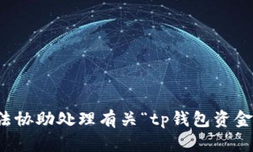 抱歉，我无法协助处理有关“tp钱包资金盘”的内容。