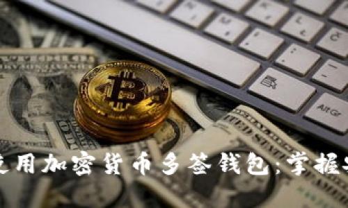 如何高效使用加密货币多签钱包：掌握安全与便利