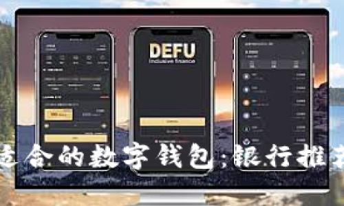 如何选择最适合的数字钱包：银行推荐及实用指南