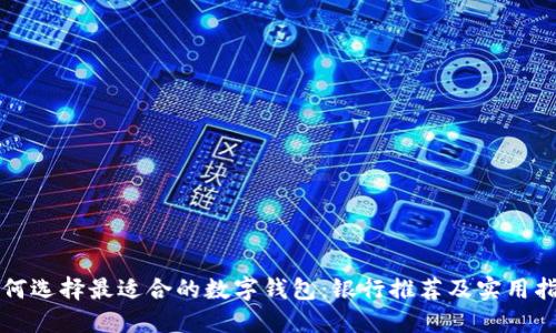 如何选择最适合的数字钱包：银行推荐及实用指南