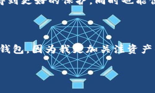 在探讨数字货币的世界时，热钱包和冷钱包是两个非常重要的概念。它们不仅关乎资金的安全性，还影响着用户的交易便利性。接下来，我将详细讲解这两种钱包的特点、用途、以及个人观点，帮助你更清晰地理解它们的作用。

热钱包：随时随地的便捷交易

热钱包是指始终与互联网连接的钱包，用户可以在任何时间进行交易。这种钱包通常由在线服务提供商创建，用户通过浏览器或手机应用访问。

基于我的个人经历，热钱包就像是我们日常使用的银行账户，方便而易于操作。我记得刚接触数字货币的时候，为了能够快速进行交易，我选择了一个热钱包进行存储。那时，我常常在手机上随时随地交易，十分便捷。然而，我也意识到，由于它们与互联网连接，这也意味着安全性相对较低。

热钱包的优点在于交易速度快，又能随时查看余额，非常适合频繁交易的用户。尤其是在数字货币价格波动较大的时代，能够及时响应市场变化、迅速进行交易是非常重要的。然而，用户需要注意到，这种钱包常常是黑客攻击的目标。

冷钱包：安全存储的首选

冷钱包则与互联网完全隔离，用于长期存储数字货币。一般来说，冷钱包可以是硬件设备，例如USB驱动器，或者是纸质钱包。这种钱包的设计旨在提供极高的安全性，以保护用户的资产。

回想起我第一次使用冷钱包的经历，那种小心翼翼将我的私钥写在纸上并存放在安全的地方的感觉至今难忘。虽然这意味着我不能像使用热钱包那样随时交易，但我却感受到了巨大的安全感。对于那些打算长期持有数字货币，或者拥有大量资产的人来说，冷钱包无疑是更安全的选择。

冷钱包的优势在于它们几乎不受黑客攻击的威胁，因为没有互联网连接。不过，它们在使用时可能不够便利，用户需要合理安排交易和资金的移动。

热钱包与冷钱包的选择：根据需求做决定

在选择热钱包还是冷钱包时，用户需要根据自身的需求来做决定。如果你是一位频繁交易的投资者，热钱包将为你提供便利的交易体验。然而，如果你是一位长期投资者，希望保护资产安全，那么冷钱包则是你的理想选择。

就像我小时候的储蓄方式一样，孩子们可能会选择把钱放在容易取出的地方，比如零用钱袋里。而随着年龄的增长，学会把钱存入银行，这样不仅更安全，还可以获得利息。在数字货币的世界里，我们也需要经历这样的转变。

如何确保钱包的安全性

无论选择热钱包还是冷钱包，确保安全都是至关重要的。对于热钱包用户来说，使用强密码、启用双重认证、定期更新软件是基础。而对于冷钱包用户，妥善保管私钥、选择信誉良好的硬件钱包、定期检查资产是必要的。

我记得有一次，我的朋友因没有妥善保管冷钱包的私钥而失去了全部资产。这件事让我深刻意识到无论在何种情况下，安全措施都是不可忽视的。

未来数字货币钱包的发展

随着数字货币市场的不断发展，我们可能会看到钱包技术的进一步改进。例如，更加智能化的安全措施、用户友好的界面、以及支持更多种类数字货币的钱包策划，都会让用户的体验得到提升。

在这个快速发展的时代，我们每个人都在学习如何更好地管理自己的资产。无论是热钱包还是冷钱包，最终的目标都是为了让我们的资金得到更好的保护，同时也能便捷地响应市场。

结论：找到适合自己的钱包

总的来说，热钱包与冷钱包各有优缺点，用户在选择时需根据自身需求进行权衡。在我的数字货币旅程中，我已经从最初的热钱包转向了冷钱包，因为我更加关注资产的安全性，而不仅仅是交易的便捷性。希望通过我的经历和分享，能够帮助你更好地认识数字货币钱包，并根据自己的需求做出合适的选择。

无论你是一位新手还是有经验的投资者，都希望在这个充满机遇的数字货币世界中，找到最适合自己的安全解决方案。