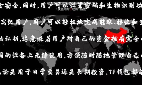 TP钱包是一种数字货币钱包，专门用于存储、接收和发送加密货币。TP钱包支持多种主流的数字货币和代币，提供了用户友好的界面和安全的存储功能，让用户能够更方便地管理他们的加密资产。

以下是TP钱包的一些主要特点：

1. **多币种支持**：TP钱包支持多种数字货币，包括比特币（BTC）、以太坊（ETH）、瑞波币（XRP）等主流加密货币，以及一些ERC20和BEP20代币，为用户提供了丰富的选择。

2. **安全性**：TP钱包通常采用了多重加密和备份机制，以确保用户的资金安全。同时，用户可以设置密码和生物识别功能，进一步保护其数字资产。

3. **易用性**：TP钱包设计简洁直观，适合不同层次的用户，包括初学者和高级用户。用户可以轻松地完成转账、接收和查询交易记录等操作。

4. **去中心化**：作为一款去中心化钱包，TP钱包允许用户自主管理自己的私钥。这意味着用户对自己的资金拥有完全的控制权，避免了第三方的干预。

5. **跨平台支持**：TP钱包通常提供手机应用和网页版本，用户可以在不同的设备上无缝使用，方便随时随地管理自己的资产。

总的来说，TP钱包是想要进入加密货币世界的用户一个非常实用的工具。无论是用于日常交易还是长期投资，TP钱包都能提供一个相对安全和便捷的平台。