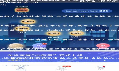 在讨论“TP钱包推广是否有奖励”这个话题时，我们首先需要明确TP钱包的性质及其推广机制。下面是一个全面的介绍，希望能为您提供有价值的信息。

TP钱包简介

TP钱包（Trust Wallet）是一款去中心化的钱包应用，支持多种加密资产的存储和管理。随着区块链技术的发展，越来越多的人们选择使用这种钱包来保护他们的数字资产。这款钱包的核心优势在于其用户友好界面、安全性和对多种加密货币的支持。

推广机制

随着TP钱包的用户基数不断扩大，很多项目和平台都在积极开发自己的推广计划，以吸引更多用户。这些推广通常包括通过推荐奖励、交易返现或其他激励措施来吸引新用户。简单来说，用户通过分享自己的邀请码或推广链接，邀请新用户注册使用TP钱包，就可以获得一定的奖励。

推广奖励的具体形式

TP钱包的推广奖励通常有几种形式：

ul
    listrong推荐奖励：/strong每当你邀请一个新用户注册并使用TP钱包，你都有可能获得一定数量的TP或者平台代币作为奖励。这种形式的奖励不仅激励现有用户参与推广，同时还吸引新用户尝试这款钱包。/li
    listrong交易返现：/strong在使用TP钱包进行交易时，用户可以享受到一定比例的返现奖励。这意味着每一次成功交易都能为你带来额外的收益。/li
    listrong活动奖励：/strong通常，TP钱包会不定期推出一些推广活动，比如首次下载注册奖励、节假日特别活动等，增加用户的参与感。/li
/ul

如何参与推广

参与TP钱包的推广活动通常非常简单。首先，你需要在TP钱包的网站或者应用上注册一个账户。注册后，大多数钱包应用都会提供一个独特的推广链接或邀请码，你可以通过社交媒体、论坛等渠道分享给你的朋友和家人。当他们通过你的链接注册并进行交易，你就可以获得相应的奖励。

个人经验和感受

在我第一次接触加密货币的时候，正是朋友推荐了我使用TP钱包。那个时候，我对怎么安全存储我的数字货币感到迷茫，而TP钱包的易用性让我很快上手。在这个过程中，我也了解到了他们的推广计划。起初我只是觉得这个过程很简单，仅仅是分享一下链接，没想到随着我的朋友们逐渐使用这个钱包，我也得到了可观的奖励。

这种推荐的过程让我想到了小时候玩的一些游戏，比如“如果你介绍朋友加入，你们俩都会得到额外的奖励”。在这个过程中，我不仅能帮助我的朋友们找到一个安全可靠的钱包，还能从中获得一些实惠，这让我感到很满足。

奖励的实际价值

虽然TP钱包的推广奖励听起来很诱人，但它的实际价值还是需要用户去验证的。比如，某些推广奖励可能仅限于在特定条件下领取，或者兑换的比例也会有所不同。因此，在参与推广的同时，掌握相关规则和条件十分重要。

注意事项

尽管推广活动看似是一个双赢的局面，但也有一些需要注意的事项。首先，推销时要真实，不要夸大TP钱包的优势或潜在的收益，以免给新用户带来误解。其次，要保护好自己的推广链接，避免被恶意使用。

总结

TP钱包的推广机制为用户提供了一个额外收益的机会，也让更多人了解到数字货币的世界。通过分享和推荐，用户不仅能够增强自己的收益，还能把这种新兴的金融工具带给身边的人。就像我当初一样，有时候一个小小的推荐就能改变一个人的理财观念与习惯。

无论你是一位资深的数字货币投资者，还是对加密世界刚刚入门的新用户，都可以考虑参与TP钱包的推广活动。你会发现，这不仅仅是一个赚取奖励的机会，更是一个学习、分享与成长的过程。

在这个创新的金融时代，适应新技术和新工具是我们每个人的必修课。希望大家能积极参与到去中心化钱包的应用与推广中，拥有更安全、高效的数字财富管理体验。