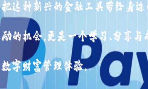 在讨论“TP钱包推广是否有奖励”这个话题时，我们首先需要明确TP钱包的性质及其推广机制。下面是一个全面的介绍，希望能为您提供有价值的信息。

TP钱包简介

TP钱包（Trust Wallet）是一款去中心化的钱包应用，支持多种加密资产的存储和管理。随着区块链技术的发展，越来越多的人们选择使用这种钱包来保护他们的数字资产。这款钱包的核心优势在于其用户友好界面、安全性和对多种加密货币的支持。

推广机制

随着TP钱包的用户基数不断扩大，很多项目和平台都在积极开发自己的推广计划，以吸引更多用户。这些推广通常包括通过推荐奖励、交易返现或其他激励措施来吸引新用户。简单来说，用户通过分享自己的邀请码或推广链接，邀请新用户注册使用TP钱包，就可以获得一定的奖励。

推广奖励的具体形式

TP钱包的推广奖励通常有几种形式：

ul
    listrong推荐奖励：/strong每当你邀请一个新用户注册并使用TP钱包，你都有可能获得一定数量的TP或者平台代币作为奖励。这种形式的奖励不仅激励现有用户参与推广，同时还吸引新用户尝试这款钱包。/li
    listrong交易返现：/strong在使用TP钱包进行交易时，用户可以享受到一定比例的返现奖励。这意味着每一次成功交易都能为你带来额外的收益。/li
    listrong活动奖励：/strong通常，TP钱包会不定期推出一些推广活动，比如首次下载注册奖励、节假日特别活动等，增加用户的参与感。/li
/ul

如何参与推广

参与TP钱包的推广活动通常非常简单。首先，你需要在TP钱包的网站或者应用上注册一个账户。注册后，大多数钱包应用都会提供一个独特的推广链接或邀请码，你可以通过社交媒体、论坛等渠道分享给你的朋友和家人。当他们通过你的链接注册并进行交易，你就可以获得相应的奖励。

个人经验和感受

在我第一次接触加密货币的时候，正是朋友推荐了我使用TP钱包。那个时候，我对怎么安全存储我的数字货币感到迷茫，而TP钱包的易用性让我很快上手。在这个过程中，我也了解到了他们的推广计划。起初我只是觉得这个过程很简单，仅仅是分享一下链接，没想到随着我的朋友们逐渐使用这个钱包，我也得到了可观的奖励。

这种推荐的过程让我想到了小时候玩的一些游戏，比如“如果你介绍朋友加入，你们俩都会得到额外的奖励”。在这个过程中，我不仅能帮助我的朋友们找到一个安全可靠的钱包，还能从中获得一些实惠，这让我感到很满足。

奖励的实际价值

虽然TP钱包的推广奖励听起来很诱人，但它的实际价值还是需要用户去验证的。比如，某些推广奖励可能仅限于在特定条件下领取，或者兑换的比例也会有所不同。因此，在参与推广的同时，掌握相关规则和条件十分重要。

注意事项

尽管推广活动看似是一个双赢的局面，但也有一些需要注意的事项。首先，推销时要真实，不要夸大TP钱包的优势或潜在的收益，以免给新用户带来误解。其次，要保护好自己的推广链接，避免被恶意使用。

总结

TP钱包的推广机制为用户提供了一个额外收益的机会，也让更多人了解到数字货币的世界。通过分享和推荐，用户不仅能够增强自己的收益，还能把这种新兴的金融工具带给身边的人。就像我当初一样，有时候一个小小的推荐就能改变一个人的理财观念与习惯。

无论你是一位资深的数字货币投资者，还是对加密世界刚刚入门的新用户，都可以考虑参与TP钱包的推广活动。你会发现，这不仅仅是一个赚取奖励的机会，更是一个学习、分享与成长的过程。

在这个创新的金融时代，适应新技术和新工具是我们每个人的必修课。希望大家能积极参与到去中心化钱包的应用与推广中，拥有更安全、高效的数字财富管理体验。