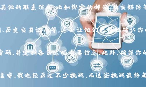   手机号码如何找回TP钱包？ / 
 guanjianci TP钱包，手机找回，数字资产 /guanjianci 

一、TP钱包简介
TP钱包是一个非常流行的去中心化金融应用，其用户可以通过它进行数字资产的管理。众所周知，在如今的数字世界中，密码和私人信息的保护极为重要。很多用户在使用TP钱包时，可能会因为忘记手机号码或其他原因造成资金找回问题。因此，了解如何找回TP钱包显得尤为重要。

二、为什么需要找回手机号码
在我第一次接触数字货币的时候，很多人都跟我说：“一定要好好保管你的钱包信息。”我那时候并没有太在意，因为觉得自己不容易丢失重要信息。然而，随着手机使用频率的增加，某一天，我竟然忘记了我在TP钱包中绑定的手机号码，心急如焚。这使我认识到，数字资产的安全与手机号码的找回是多么紧密相连。

三、找回TP钱包的步骤
现在让我来为你详细介绍一下如何通过手机号码找回TP钱包。

h41. 打开TP钱包应用/h4
首先，你需要在手机上打开TP钱包应用。如果你手机的锁屏功能将应用隐藏，你可能需要先解锁手机，找到TP钱包图标并点击打开。

h42. 进入“找回密码”或“找回账户”选项/h4
在主界面上，你会看到一些选项，如“登录”、“注册”，以及“找回密码”或“找回账户”。点击“找回密码”，系统会引导你进行下一步。

h43. 输入相关信息/h4
在找回页面，系统可能会要求你输入一些与账户相关的信息，比如邮箱地址、用户名等。在这里，记得一定要回忆你的账户信息。如果你像我一样，曾经犯过丢记账户的信息，可以试试背景知识，比如某些由你自己设定的安全提示问题。

h44. 选择验证方式/h4
为了确保账户安全，TP钱包可能会给你提供不同的验证方式。通常，你会看到“手机验证码”或“邮箱验证码”的选项。在找回手机号码的情况下，可以选择手机验证码选项。

h45. 获取验证代码/h4
如果你能顺利找到与TP钱包绑定的手机号码，系统会发送一条短信到你的手机上，包含验证码。这是一个动态验证码，通常有效期在几分钟之内。请确保及时查看短信并保持注意。

h46. 输入验证码并重置密码/h4
在收到了验证码后，输入到TP钱包的相关页面并验证。如果成功，你将进入重置密码界面。这里你可以设置一个新的密码，建议设定一个既复杂又容易记住的密码。

h47. 最后验证身份/h4
有时在确认密码重置后，TP钱包会再次发送一个邮箱或手机的验证信息，以增强安全性。输入正确的信息后，你就可以顺利地重新登录TP钱包了。

四、如果手机号码已失效呢？
对于很多人来说，手机号码的变更是少不了的，但也许这时候，你会发现联系信息早已不再有效。此时，找回TP钱包可能会遇到困难。而我在这个时候的经验是，尽量尝试其他的联系信息，比如绑定的邮箱、社交媒体等。在我的个人经历中，有一次我的公司更换了手机号，而我忘记了修改TP钱包的信息，但我利用了绑定邮箱很快找回了我的账户。

五、与客服的沟通
如果以上步骤仍然无法找回TP钱包，那么建议联系TP钱包的客服联系。根据我的经验，客服通常会非常耐心地帮助你解决问题。主动提供尽可能多的信息，像是注册时间、历史交易记录等，这会让他们更快地确认你的身份。虽然这种方法可能需要一些耐心，但总的来说，是一个有效的补救措施。

六、注意安全
最终，作为过来人的我想再次强调，安全问题绝不可忽视。每当我为我的数字资产进行操作时，我都会提醒自己一定要小心。在创建TP钱包的新账户时，确保使用安全的密码，并定期备份这些重要信息。此外，确保你的手机开启必要的隐私保护功能，这样即使你换了手机号码，仍有多种方式可以保障资产的安全。

七、总结
对于任何一位数字资产交易者来说，保护钱包与找回账户都是极其重要的工作。通过了解如何找回TP钱包的密码和账户，我们能够减少不必要的麻烦。在这条学习的路途中，我也经历过不少挑战，而这些挑战最终都将成为我宝贵的财富。希望以上的步骤能够帮助到和我一样在寻找手机找回TP钱包的用户。记得好好保护你的数字资产，让我们一起在这个新型金融领域中稳步前进。