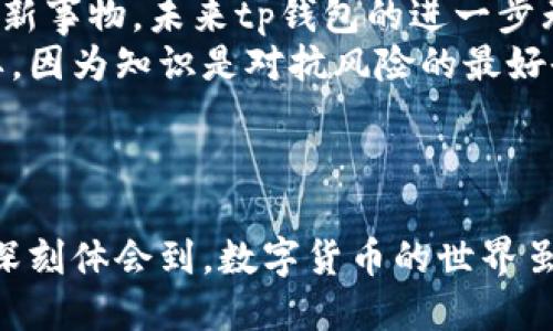 tp钱包最新版能交易吗？揭秘最新功能与使用技巧

tp钱包, 交易, 数字货币/guanjianci

什么是tp钱包？
在数字货币日益普及的今天，钱包作为一种存储和管理数字资产的重要工具，逐渐成为了人们日常生活中的一部分。tp钱包便是众多数字货币钱包中的一员。它不仅支持多种主流的加密货币交易，还提供了安全、高效的资产管理功能。无论是想要进行日常交易还是进行长期投资，tp钱包都为用户提供了便捷的操作体验。

tp钱包最新版的亮点功能
随着tp钱包的不断更新，最新版的功能也日益丰富。首先，在用户界面上进行了，使得操作更加直观流畅。新用户可以在短时间内上手，而老用户在使用过程中也会觉得更加舒适。
其次，tp钱包最新版增强了安全性，采用了更加先进的加密技术。用户可以通过多重身份认证和私钥保护自己的资产，从而降低被盗风险。这一功能让我想起了我第一次接触数字货币时，因为安全意识不足而遭遇的损失，真是让我明白了“安全第一”的重要性。
最后，最新版让交易的速度大大提升，尤其是在网络繁忙时段，用户可以更快地完成资金转移。对于热衷于短期交易的用户来说，这是一个不可忽视的优势。

tp钱包的交易功能分析
那么，tp钱包最新版能否进行交易呢？答案是肯定的。用户可以通过tp钱包进行各种数字货币的买卖操作，而且支持多种交易对，让选择更为丰富。例如，用户可以轻松将比特币兑换成以太坊，或进行其他主流数字货币的交易。

如何进行交易？步骤详解
在介绍具体的交易步骤之前，我想分享一下我最初学习如何交易时的经历。那时的我对数字货币交易充满了好奇，但也无比忐忑。看着朋友们轻松地进行操作，而我却只能在旁边干着急。经过不断学习和实践，我终于掌握了技巧，也希望能为你们提供一些帮助。
以下是使用tp钱包进行交易的步骤：
ol
listrong下载与注册：/strong首先，你需要到官方渠道下载最新版的tp钱包应用，并进行注册。确保使用的网络环境安全，避免泄露个人信息。/li
listrong资金充值：/strong在钱包中找到充值选项，选择你想充值的数字货币，并生成地址。接下来，从其他钱包或交易平台转入相关资产。/li
listrong进行交易：/strong资金到账后，进入交易界面，选择你想要交易的货币对，输入交易数量，确认无误后提交即可。系统会自动为你匹配交易。/li
listrong查看成交：/strong交易完成后，可以在资产页面查看你的余额和交易记录，确保一切都正常。/li
/ol
以上步骤听起来简单，但在实际操作中，很多人会因为各种原因而感到困惑。比如，在充值时我曾因未仔细核对地址而转账失误，导致资金短暂“失踪”，后来才意识到地址输入的致命错误，所以在此特别提醒大家。

tp钱包的实用小技巧
对于tp钱包，技巧的掌握可以大大提高你的使用体验。以下是我总结的一些实用小技巧：
ol
listrong定期更新：/strong一定要定期检查tp钱包的更新，以获取最新的功能与安全补丁。这是保护数字资产不受黑客攻击的重要措施。/li
listrong设置安全密码：/strong为你的钱包设置一个强密码，并开启双重认证功能，增加账户的安全性。很多时候，安全意识薄弱是导致资产损失的根本原因。/li
listrong记录交易：/strong每一次的交易都有可能成为未来回顾和总结的重要依据，因此建议维持良好的交易记录。在我自己的交易过程中，每一次记录都让我更有意识地分析市场动态，减少了不必要的损失。/li
/ol

tp钱包的未来展望
如今数字货币的发展迅速，而tp钱包作为这其中的一部分，也在不断适应与创新。未来，我们可以期待tp钱包能在以下几个方面取得突破：
ul
listrong更多的功能整合：/strong随着DeFi和NFT等新技术的兴起，tp钱包将可能整合多种功能，成为一个更加全面的数字资产管理平台。/li
listrong用户体验的：/strong随着技术的进步，tp钱包会不断提升用户体验，让更多人轻松上手。想当年我也是经过朋友的指导，才开端接触这些新事物，未来tp钱包的进一步无疑会帮助更多的新人。/li
listrong增强的用户教育：/strong相信tp钱包会提供更多的教育资源，帮助用户更好地理解数字货币及其背后的技术。我个人觉得这一点很重要，因为知识是对抗风险的最好武器。/li
/ul

总结
综上所述，tp钱包最新版不仅可以进行交易，而且还带来了许多实用的功能，使得用户可以更安全、更快速地管理自己的数字资产。我的经历让我深刻体会到，数字货币的世界虽然复杂，但只要不断学习，总能找到适合自己的那条路。希望在未来的数字经济中，大家都能通过tp钱包把握机会，实现自己的财务目标。