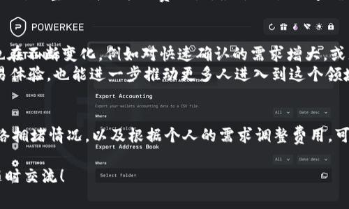 在加密货币的交易中，矿工费（或称为网络手续费）是确保您的交易能迅速被网络确认的关键因素。在使用TP钱包等加密货币钱包时，了解如何设置矿工费是十分重要的。以下是关于矿工费设置的一些详细信息和建议。

什么是矿工费？
矿工费是指交易用户为了让矿工处理和确认其交易而支付的费用。在区块链网络中，矿工负责打包交易并将其添加到区块中，而为了激励矿工为您的交易提供服务，用户需要支付一定的费用。矿工费通常与交易的优先级和网络的拥挤程度密切相关。

如何设置TP钱包的矿工费？
在TP钱包中设置矿工费是一个相对简单的过程。通常，您可以在发起交易时看到关于矿工费的设置选项，如“低”、“中”、“高”等预设费用选项。选择不同的费用会影响交易的确认速度。
1. **打开TP钱包**：启动您的TP钱包应用，确保您已登录并选择了要发送的加密货币。
2. **发起交易**：填入接收地址和转账金额后，您会看到关于矿工费的设置选项。
3. **选择费用**：根据您的需求选择矿工费的等级。一般来说，选择“高”会使交易更快确认，但也会支付更高的费用；而选择“低”则费用较低，但确认时间可能会较长。
4. **确认交易**：根据您选择的矿工费进行确认，并发送交易。您应该能够在交易记录中查看到费用信息。

如何选择合适的矿工费？
选择合适的矿工费取决于多种因素，如当前网络状况、交易的紧急程度以及个人的经济承受能力。以下是一些建议：
1. **查看网络状态**：可以通过区块链浏览器来实时查看网络的拥堵情况。如果网络比较繁忙，可能需要选择较高的矿工费来确保交易及时确认。
2. **评估交易紧急程度**：如果您希望迅速完成一笔交易，建议选择较高的矿工费；如果不急，可以选择较低的费用。
3. **考虑费用的合理性**：矿工费并不是一成不变的，有时较低的费用也能得到迅速确认。在选择时应多参考其他用户的经验，寻找合适的平衡。

个人经历与建议
在我个人的加密货币投资过程中，我也遇到过矿工费设置的困扰。记得有一次，我急需通过TP钱包进行一笔交易，但由于网络非常繁忙，我选择了默认的“中”等级的矿工费。然而，交易的确认却迟迟未见。我开始感到焦虑，担心交易会被延误。
后来，我使用了一些区块链浏览工具，看到网络中的高占比交易父亲我调查出当前的矿工费用持有者选择较高的额度，我立刻调整了我的矿工费设置，最终交易迅速确认。这次经历让我意识到，了解网络状态与选择合适的矿工费是多么的重要。不仅节省了时间，也避免了一些不必要的麻烦。

行业现状与未来展望
目前，加密货币行业的发展仍在持续。随着更多用户的参与，交易的频率不断增加，矿工费的波动也愈发频繁。我们的需求也在不断变化，例如对快速确认的需求增大，或者在不同的交易平台之间灵活调整费用以降低成本。
未来，随着技术的不断进步，例如以太坊的2.0升级等，预计会有更多的解决方案来矿工费问题。这不仅能够提高用户的交易体验，也能进一步推动更多人进入到这个领域。

总结
在使用TP钱包进行加密货币交易时，设置合适的矿工费是至关重要的。通过了解矿工费的相关知识、有效利用工具查询网络拥堵情况，以及根据个人的需求调整费用，可以大幅提高您的交易效率与体验。希望以上信息对您有所帮助，祝您在加密货币的世界中取得成功！

以上是关于TP钱包矿工费设置的一些详细信息和个人经验分享。如果您有任何进一步的问题或需要更深入的讨论，欢迎随时交流！