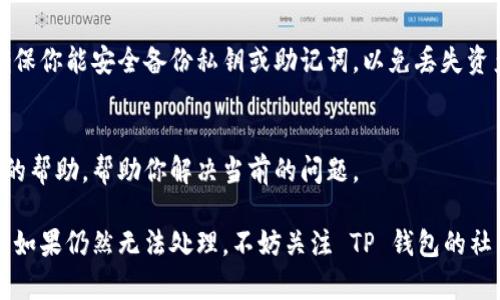 如果你发现 TP 钱包（TokenPocket）中没有市场一栏，这可能是由于几种原因导致的。以下是一些可能的解决方案和步骤，可以帮助你解决这个问题。

检查应用版本
首先，请确保你的 TP 钱包应用是最新版本。有时候，早期版本可能缺少某些功能或存在bug，你可以前往各大应用商店（如 App Store 或 Google Play）检查更新。

网络连接问题
确认你的设备有稳定的网络连接。市场一栏的显示依赖于网络数据，如果你的网络不稳定，可能导致该功能无法正常加载。

选择正确的区块链
TP 钱包支持多种区块链，有可能你处在一种不支持市场功能的链上。请确保切换到支持市场功能的链，通常是以太坊、币安智能链等较为常见的链。

查看设置
在钱包的设置中，有可能因为某些选项被关闭导致市场一栏不显示。检查钱包的设置，并确保相关选项被正确开启。

重新安装应用
如果以上方法都无效，可以尝试卸载再重新安装 TP 钱包。在重新安装时，请确保你能安全备份私钥或助记词，以免丢失资产。

联系技术支持
如果问题依然存在，建议联系 TP 钱包的官方技术支持。他们能够提供更专业的帮助，帮助你解决当前的问题。

通过以上步骤，你应该能够找到 TP 钱包中市场一栏消失的原因，并加以解决。如果仍然无法处理，不妨关注 TP 钱包的社区或社交媒体，看看是否有其他用户遇到同样的问题，以及他们是如何解决的。