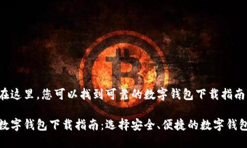 在这里，您可以找到可靠的数字钱包下载指南

数字钱包下载指南：选择安全、便捷的数字钱包