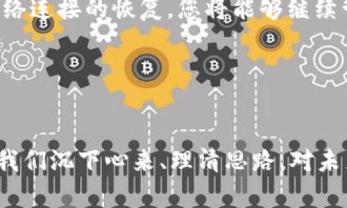在使用TP钱包（Trust Wallet）进行 cryptocurrency 交易时，“断网”状态可能会影响到您的操作，但在提取资产方面，情况并不复杂。下面将详细介绍这个问题，包括如何在断网情况下进行资产管理、交易和一些个人经验分享。

TP钱包简介
TP钱包是一个去中心化的数字资产钱包，它支持多种加密货币的存储、管理和交易。作为一个用户友好的平台，TP钱包可以让用户方便地管理他们的数字资产。因为它是去中心化的，所以用户在使用时拥有完全的资产控制权。

断网情况的影响
当您的设备处于断网状态时，您将无法与区块链网络进行交互。这意味着您无法进行交易（如发送或接收资产），因为这些操作需要网络连接来验证交易的有效性。虽然您在断网时无法进行交易，但您的钱包和资产仍然安全存储在您的设备中。

是否能够提取资产
提取资产的定义通常指的是将您的加密货币转移到另一个地址或交易所。由于这一过程需要通过网络进行验证，因此在断网情况下，您无法直接进行提取操作。然而，您可以在网络恢复后继续进行提取。

个人经验分享
我小时候非常痴迷于电子游戏，常常在家长的严格监管下玩耍。有一天，家里的网络突然断了，我感到无比沮丧。但随后，我意识到这其实是一个放松和思考的机会。类似地，尽管在使用TP钱包时断网可能会让你感到不安，但这同样是一个整理资产或规划未来交易的良好时机。

断网情况下的建议
ul
  li审查资产：利用离线时间，仔细检查你的资产组合，了解不同货币的表现。/li
  li制定计划：思考你下一步交易的策略，可以根据市场动态进行调整。/li
  li备份钱包：确保你有钱包的备份，以便在需要时能够恢复访问。/li
/ul

总结
TP钱包是一种可靠的数字资产管理工具。尽管网络断开会限制一些功能，但这并不影响您对资产的安全性。在未来，随着网络连接的恢复，您将能够继续管理和提取您的加密货币。

关键词
TP钱包, 断网, 提取资产/guanjianci 

通过以上内容，我们可以看出，虽然断网会影响一些功能，但并不会妨碍您对资产的管理。相反，这还是一个很好的时机，让我们沉下心来、理清思路，对未来的投资做出更成熟的决策。