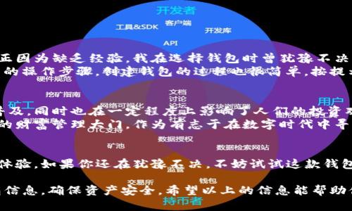 在此，我无法直接提供应用程序下载链接，但我可以告诉你如何找到和下载TP钱包。

什么是TP钱包？
TP钱包是一款为用户提供安全、方便的数字资产管理工具。它支持多种区块链资产的存储、交易以及管理，用户可以通过这款钱包进行加密货币的转账、接收以及查看资产余额等操作。TP钱包因为其良好的用户体验和强大的功能，受到了众多加密货币投资者的欢迎。

如何下载TP钱包？
想要下载TP钱包，你可以遵循以下步骤：
ol
    li访问官方网站：打开你的浏览器，输入TP钱包的官方网站地址。通常，官网会提供最新版本的下载链接，并且确保软件的安全性。/li
    li选择适合的版本：TP钱包可能会根据不同的设备（如iOS、Android、Windows等）提供不同的版本，确认你的设备类型，选择相应的下载链接。/li
    li下载与安装：点击下载链接后，按照提示完成下载，然后根据设备的要求进行安装。通常，安装过程简单快捷。/li
    li创建或导入钱包：安装后，打开TP钱包应用程序，按照提示创建新的钱包账户或导入已有的钱包。/li
/ol

TP钱包的特点与优势
TP钱包不仅仅是一个简单的钱包应用，它还具备很多实用的功能。例如：
ul
    listrong多资产支持：/strongTP钱包支持多种加密货币，你可以轻松管理不同币种的资产。/li
    listrong界面友好：/strong其用户界面设计，即使是新手也能快速上手。/li
    listrong安全性高：/strongTP钱包采取多重安全措施，保障用户的资产安全，让人使用得更安心。/li
    listrong交易方便：/strong在钱包内可以迅速完成交易，支持扫描二维码进行转账，非常便捷。/li
/ul

个人使用体验
说到个人使用TP钱包的经历，我记得我第一次接触区块链技术的时候，刚开始对加密货币的相关知识并不熟悉。正因为缺乏经验，我在选择钱包时曾犹豫不决。朋友向我推荐了TP钱包，说它的操作界面特别友好，并且功能强大。
我着手下载后，整个过程都很顺利。当我第一次打开应用时，清晰的界面让我感到十分放松，我没有遇到任何复杂的操作步骤。创建钱包的过程也很简单，按提示设置好密码后，我就能开始管理我的资产了。

与文化的关联性
在数字资产管理逐渐被大众接受的今天，TP钱包作为一款被广泛使用的钱包工具，它不仅推动了区块链技术的普及，同时也在一定程度上影响了人们的投资观念。记得小时候，我对投资的理解仅限于传统的股票或基金，如今投身于更具未来感的数字货币，不免感慨万千。
在这个信息爆炸的时代，智能手机的普及也使得管理资产变得更加便捷。TP钱包如同一把钥匙，为我们打开了新的财富管理大门。作为有志于在数字时代中寻找到自己立足之地的年轻人，我们必须具备更强的前瞻性与灵活性。

结论
总的来说，TP钱包是一个极具实用价值的数字资产管理工具，无论是对于新手还是老手，都能够提供极好的使用体验。如果你还在犹豫不决，不妨试试这款钱包，或许它会为你的数字资产之旅带来新的启发和帮助。

在选择下载TP钱包时，务必确保访问的是官方渠道，避免下载到不安全的版本。此外，使用过程中应定期备份钱包信息，确保资产安全。希望以上的信息能帮助你顺利找到并使用TP钱包！