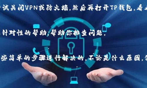 打开TP钱包时显示“无网络”通常是由于以下几个原因造成的。下面我将详细介绍可能的原因以及解决办法，希望能帮助你顺利使用TP钱包。

一、网络连接问题
首先，不少情况下，“无网络”提示是因为你的设备并未成功连接到互联网。可能是Wi-Fi信号不佳或移动数据关闭。请检查以下几点：
ul
    li确保Wi-Fi或移动数据已开启。/li
    li尝试重新连接Wi-Fi网络，看看有没有改善。/li
    li若使用移动数据，请确保流量没有用尽。/li
/ul

二、TP钱包服务器问题
有时候，TP钱包的服务器可能在进行维护或出现故障，导致你无法连接到网络。你可以通过访问其官方网站或社交媒体平台确认是否存在服务器问题。如果是服务器问题，你只能耐心等待恢复。

三、应用程序的问题
TP钱包本身的应用程序也可能出现问题，导致无法正常工作。这种情况下，你可以尝试以下解决方案：
ul
    li清除TP钱包的缓存和数据，重新启动应用。/li
    li检查应用是否有可用更新，并进行更新。/li
    li如果以上方法无效，可以考虑卸载然后重新安装TP钱包。/li
/ul

四、设备问题
有时候，设备本身的问题也会导致网络连接失败。这可能包括系统更新不完整或其他软件冲突。你可以尝试重启设备，看能否解决问题。同时，确保你的操作系统是最新版本，若不是，请及时更新。

五、VPN或防火墙影响
如果你正在使用VPN或防火墙，很可能会影响到TP钱包的连接。在这种情况下，可以尝试关闭VPN或防火墙，然后再打开TP钱包，看看问题是否得以解决。

六、联系技术支持
如果以上所有方法均未能解决问题，建议联系TP钱包的技术支持团队。他们可以提供针对性的帮助，帮助你排查问题。

总结
在遇到TP钱包显示“无网络”的问题时，不必过于惊慌。通常这些问题都是可以通过一些简单的步骤进行解决的。不论是什么原因，保持耐心，总有办法找到解决方案。如果你有其他关于TP钱包的问题，欢迎随时提问！ 

希望这些信息可以对你有所帮助，让你更好地使用TP钱包。