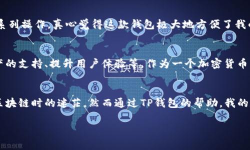 TP钱包（Token Pocket）是一款非常受欢迎的数字资产钱包，用户可以通过它管理和交易各类加密货币。那么，TP钱包是否需要激活呢？这个问题可以从多个方面来探讨。

TP钱包的基本功能
TP钱包作为一款多功能的钱包，支持多种区块链资产的存储与管理，包括以太坊、波场、EOS等主流公链的资产。用户可以通过TP钱包进行资金的收发、交易、查看市场行情，甚至参与去中心化金融（DeFi）项目。一个重要的特点是，TP钱包还是一个去中心化的钱包，用户的私钥完全由自己掌握，这为数字资产的安全提供了保障。

TP钱包的激活流程
关于TP钱包是否需要“激活”，可以理解为安装后是否需要进行某种特别的启用步骤。实际上，TP钱包并不需要像某些应用一样进行激活。用户只需下载并安装TP钱包应用，然后进行简单的设置，如创建钱包或导入已有钱包，即可使用。整个过程相对简便，适合不同层次的用户。

创建新钱包的注意事项
在创建新钱包时，TP钱包会生成一组助记词（也叫恢复词），这是在丢失钱包时恢复资产的关键。这里要特别强调的是，一定要妥善保管这组助记词，不要轻易分享给他人。如果助记词丢失或被盗，可能导致钱包内资产的永久损失。经历过数次数字资产安全事故后，我逐渐意识到保管助记词的重要性。就像小时候父母教我的，做好保密工作，才能更好地保护自己的财产。

导入已有钱包的步骤
如果您已在其他平台上创建了钱包，也可以通过TP钱包进行导入。选择“导入钱包”，输入助记词或私钥，即可将此前的资产导入TP钱包。在这个过程中，我曾经因为输错了一些字符而导致导入失败，提醒大家在进行此类操作时务必谨慎小心，最好检查几遍.

TP钱包的安全性
对于数字资产来说，安全性始终是重中之重。TP钱包通过多重加密技术保护用户的资金和数据。此外，用户可以设置密码、指纹识别等额外的安全措施，为自己的资金再上一个保险。而对于我来说，我总会在不同的设备上使用TP钱包，以此降低某一设备被攻击后对资产的影响。

使用TP钱包的实际体验
在过去一年里，我使用TP钱包进行了一些小额交易，体验非常顺畅。它的界面友好，功能布局合理，上手快。特别是最近在参与某个DeFi项目时，通过TP钱包完成了一系列操作，真心觉得这款钱包极大地方便了我的数字资产管理。即便是初次接触加密行业的朋友们，也能在他的帮助下顺利完成交易，这无疑是TP钱包的魅力所在。

TP钱包的未来发展
随着区块链技术的发展，越来越多的应用将线上金融融入到用户的日常生活中。TP钱包也在不断更新迭代，以满足用户日益增长的需求。这包括增加对新兴加密资产的支持、提升用户体验等。作为一个加密货币用户，我十分期待TP钱包未来能开拓更广阔的功能，提供更多跨链交易的机会。

总结
归根结底，TP钱包是一款非常实用且便于使用的数字资产管理工具。它不需要像其他应用一样激活，只需按照提示完成简单的设置即可。我有时会想起我当初接触区块链时的迷茫，然而通过TP钱包的帮助，我的数字资产之路变得更加顺畅可控。在探索加密货币的旅程中，选择合适的钱包是至关重要的一步，而TP钱包则以其安全、便捷的特点，为无数用户提供了优秀的体验。

通过上述的内容，我们了解了TP钱包的基本操作以及它的安全性和用户体验，希望大家能在使用TP钱包时更好地保护自己的数字资产。