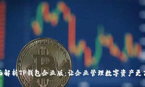 全面解析TP钱包企业版：让企业管理数字资产更高效