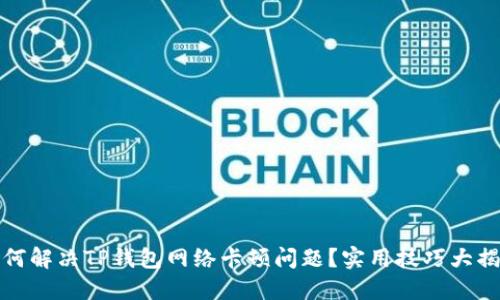 如何解决TP钱包网络卡顿问题？实用技巧大揭秘