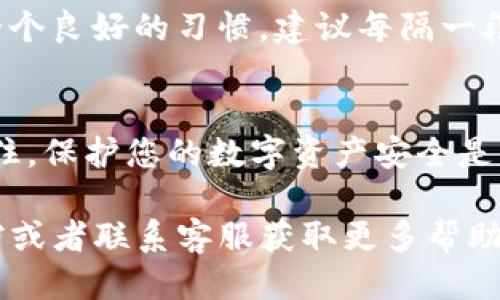 要查找TP钱包的授权信息，您可以通过以下几个步骤进行操作：

1. 打开TP钱包应用
确保您已在手机上安装并打开TP钱包应用。如果尚未安装，请先从应用商店下载并安装。

2. 登陆您的账户
使用您的钱包账户信息进行登录。如果您尚未创建钱包，请按照应用的提示进行创建。

3. 访问钱包设置
登录后，找到“设置”或“管理”选项。通常，这个选项可以在应用的主界面或侧边菜单中找到。

4. 查找授权管理
在设置页面中，寻找“授权管理”、“权限管理”或类似的选项。不同版本的TP钱包可能会有所不同，您需要仔细查找相关的位置。

5. 查看授权信息
进入授权管理页面后，您将看到已授权的DApp（去中心化应用）列表。在这里，您可以查看每一个应用的授权情况，包括是否已授权访问您的钱包、余额等信息。

6. 撤销不必要的授权
如果您发现某些DApp的授权并不必要，您可以选择撤销这些授权。这样可以提高您的钱包安全性，保护您的资产。

7. 定期检查授权情况
为了保证您的资产安全，定期检查和管理您的钱包授权情况是一个良好的习惯。建议每隔一段时间，复查一下您的授权列表，确保没有不必要的权限存在。

总结
通过以上步骤，您就可以轻松查找和管理TP钱包的授权信息。记住，保护您的数字资产安全是非常重要的，定期检查授权信息是确保安全的重要措施。

如果您在使用TP钱包的过程中遇到任何问题，建议查看官方文档或者联系客服获取更多帮助。